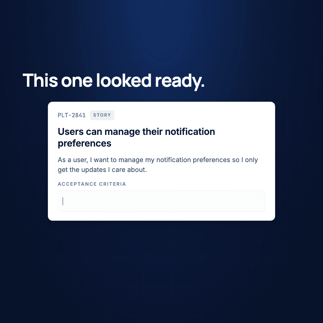 A story card, PLT-2841: “Users can manage their notification preferences.” The description reads “As a user, I want to manage my notification preferences so I only get the updates I care about.” The acceptance criteria field below it is empty. The headline reads: This one looked ready.